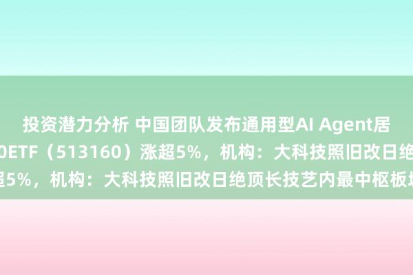 投资潜力分析 中国团队发布通用型AI Agent居品Manus，港股科技30ETF（513160）涨超5%，机构：大科技照旧改日绝顶长技艺内最中枢板块