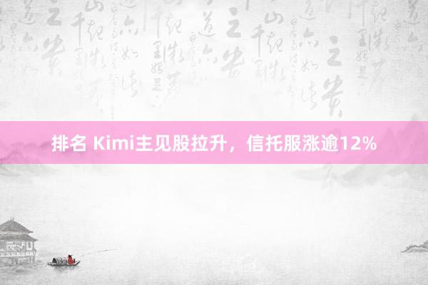 排名 Kimi主见股拉升，信托服涨逾12%