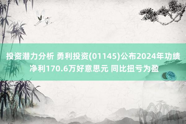 投资潜力分析 勇利投资(01145)公布2024年功绩 净利170.6万好意思元 同比扭亏为盈