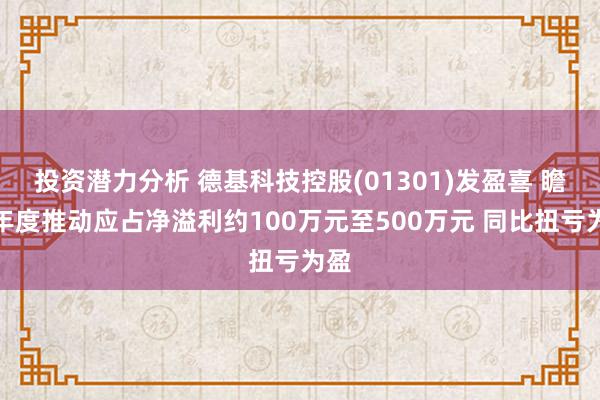 投资潜力分析 德基科技控股(01301)发盈喜 瞻望年度推动应占净溢利约100万元至500万元 同比扭亏为盈