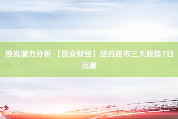 投资潜力分析 【民众财经】纽约股市三大股指7日高潮