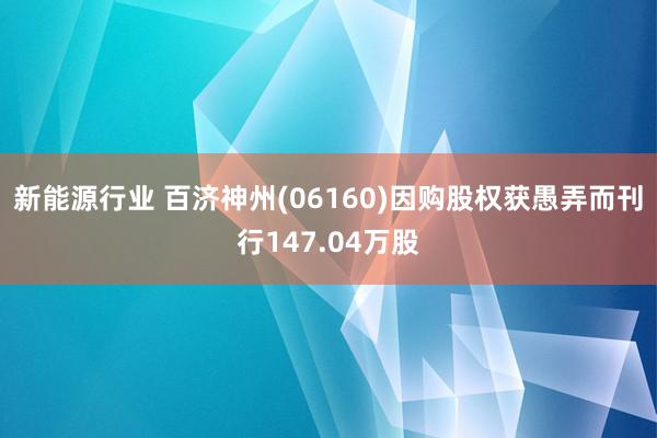 新能源行业 百济神州(06160)因购股权获愚弄而刊行147.04万股