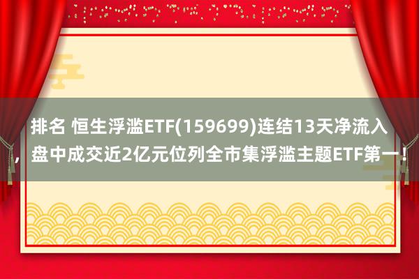 排名 恒生浮滥ETF(159699)连结13天净流入，盘中成交近2亿元位列全市集浮滥主题ETF第一！