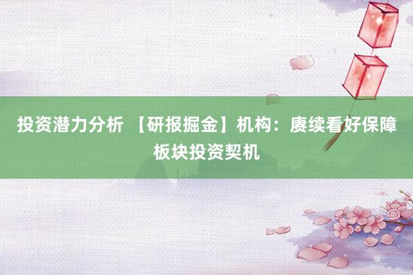 投资潜力分析 【研报掘金】机构：赓续看好保障板块投资契机