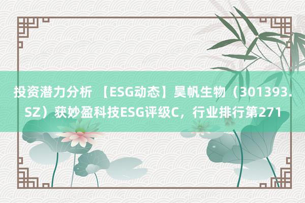 投资潜力分析 【ESG动态】昊帆生物（301393.SZ）获妙盈科技ESG评级C，行业排行第271