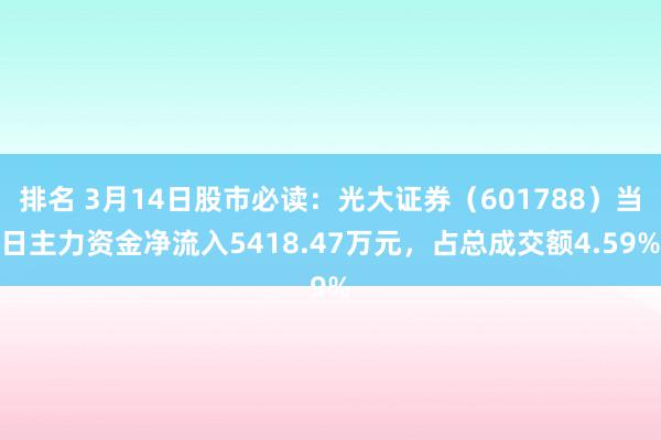 排名 3月14日股市必读：光大证券（601788）当日主力资金净流入5418.47万元，占总成交额4.59%