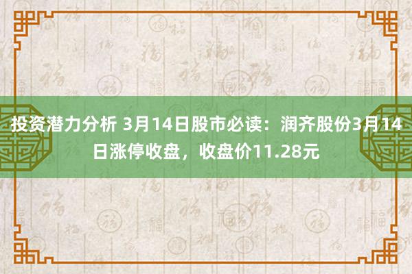 投资潜力分析 3月14日股市必读：润齐股份3月14日涨停收盘，收盘价11.28元