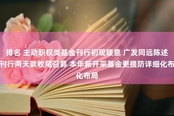 排名 主动职权类基金刊行初现暖意 广发同远陈述仅刊行两天就收尾召募 本年新开采基金更提防详细化布局