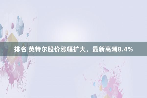 排名 英特尔股价涨幅扩大，最新高潮8.4%