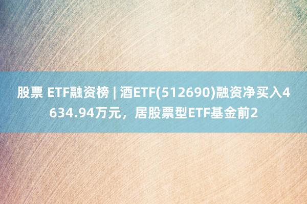 股票 ETF融资榜 | 酒ETF(512690)融资净买入4634.94万元，居股票型ETF基金前2